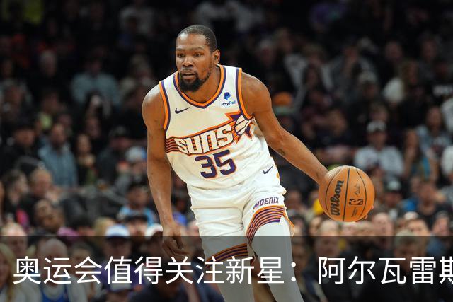 奥运会值得关注新星：阿尔瓦雷斯在列