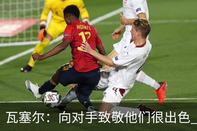 瓦塞尔：向对手致敬他们很出色 我们本季很棒打破了很多人的质疑