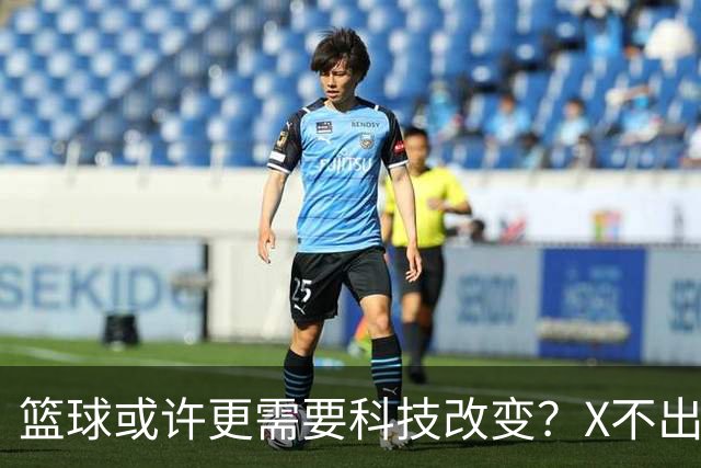 篮球或许更需要科技改变？X不出界将作古 KD踩线一生之憾或有弥补