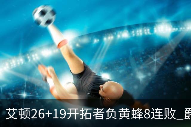 艾顿26+19开拓者负黄蜂8连败 爵士屠刺止5连败
