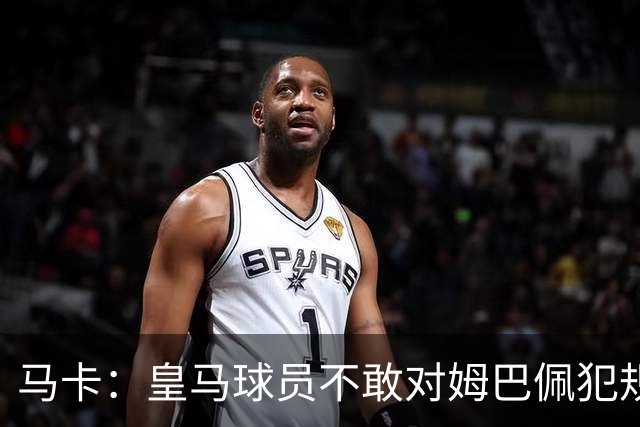 马卡：皇马球员不敢对姆巴佩犯规 只一人敢挑战他