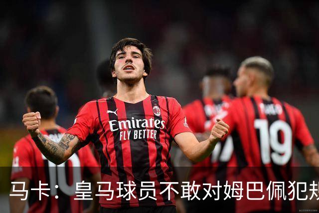 马卡：皇马球员不敢对姆巴佩犯规 只一人敢挑战他